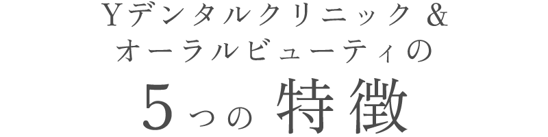 Yデンタルクリニック＆オーラルビューティの5つの特徴
