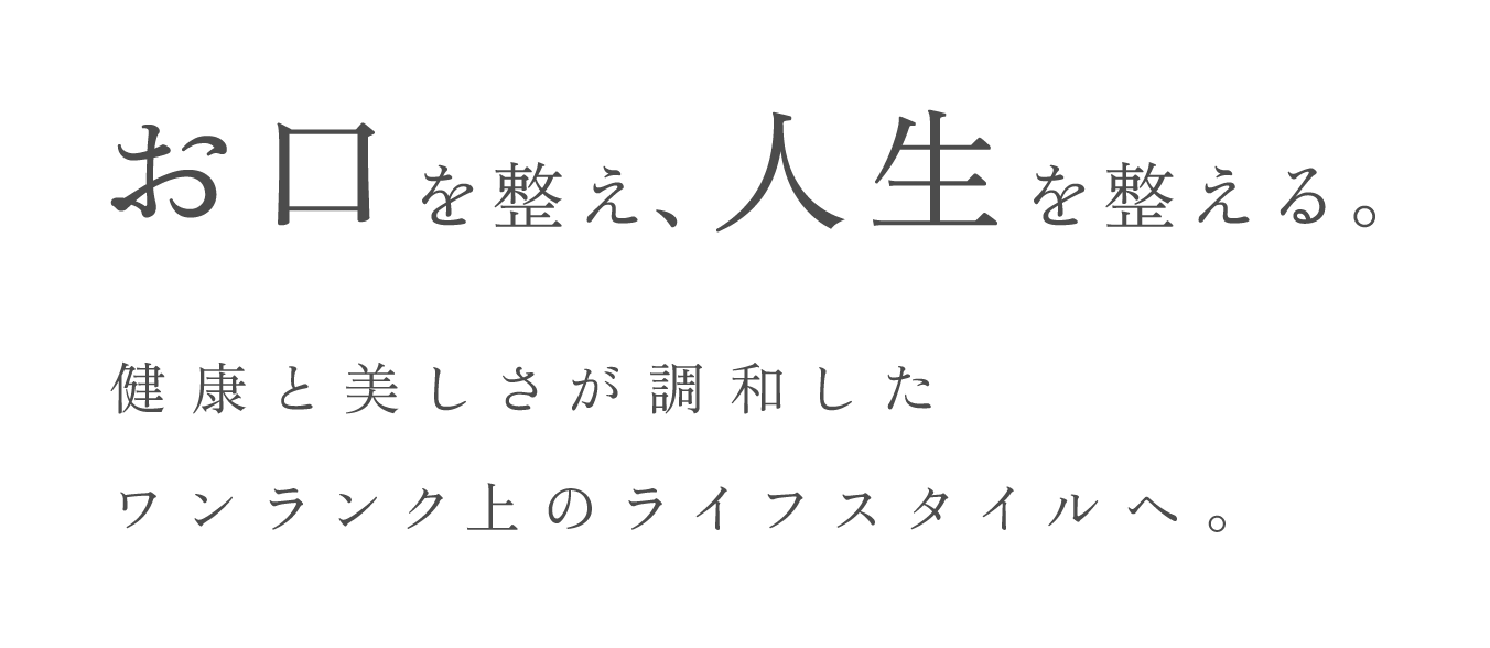 お口を整え、人生を整える。健康と美しさが調和したワンランク上のライフスタイルへ。